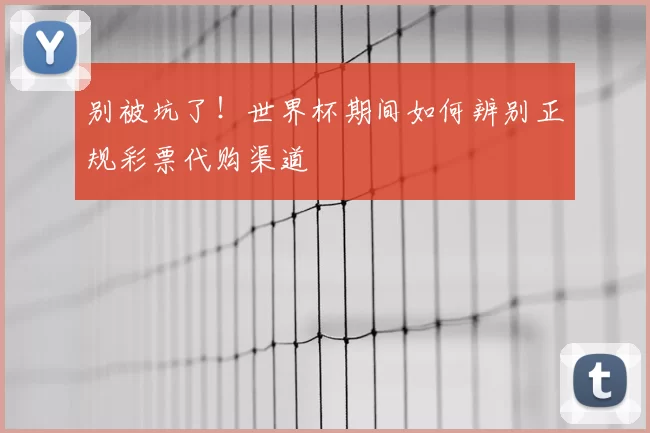 别被坑了！世界杯期间如何辨别正规彩票代购渠道