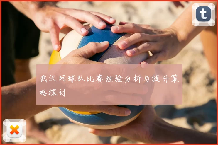 武汉网球队比赛经验分析与提升策略探讨