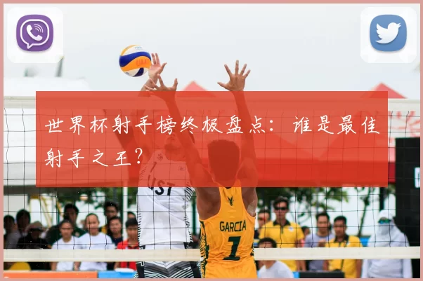 世界杯射手榜终极盘点:谁是最佳射手之王?
