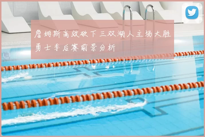 詹姆斯高效砍下三双湖人主场大胜勇士季后赛前景分析