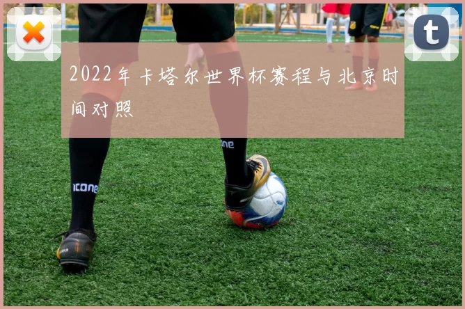 2022年卡塔尔世界杯赛程与北京时间对照
