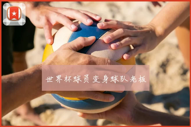 世界杯球员变身球队老板
