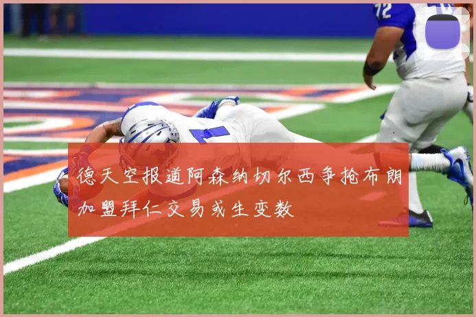 德天空报道阿森纳切尔西争抢布朗加盟拜仁交易或生变数