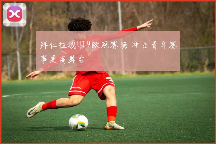 拜仁征战U19欧冠赛场 冲击青年赛事更高舞台
