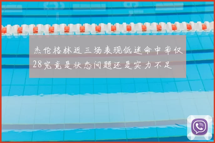 杰伦格林近三场表现低迷命中率仅28究竟是状态问题还是实力不足