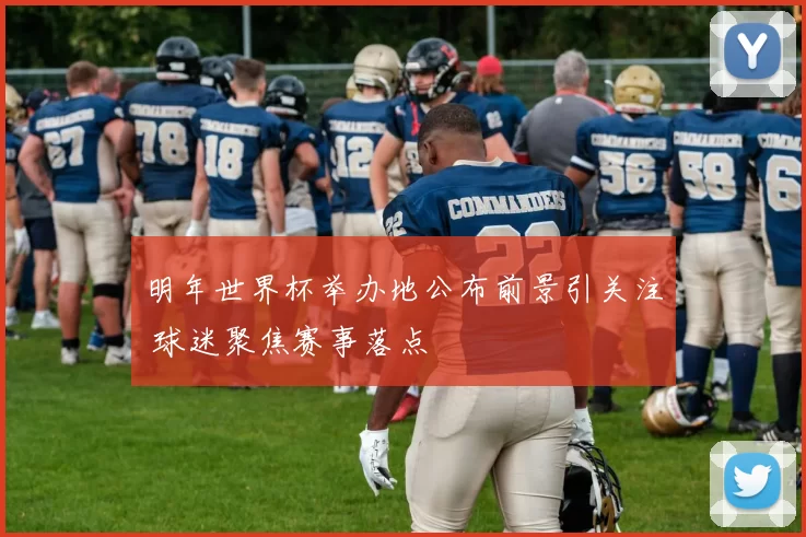 明年世界杯举办地公布前景引关注 球迷聚焦赛事落点