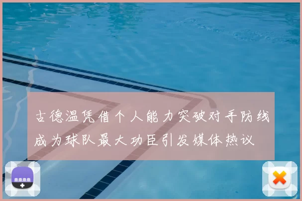 古德温凭借个人能力突破对手防线成为球队最大功臣引发媒体热议