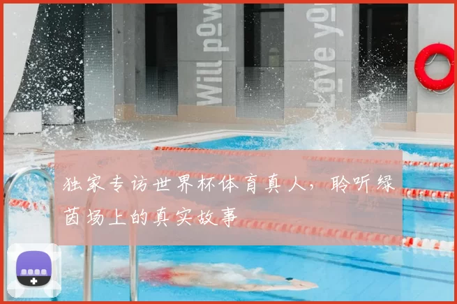 独家专访世界杯体育真人,聆听绿茵场上的真实故事