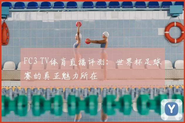 FC3 TV体育直播评测：世界杯足球赛的真正魅力所在