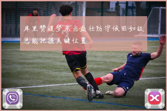 库里赞追梦老当益壮防守依旧如故总能把握关键位置
