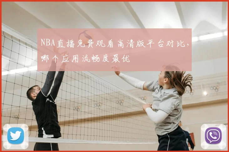 NBA直播免费观看高清版平台对比，哪个应用流畅度最优