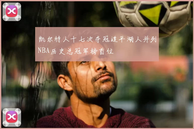 凯尔特人十七次夺冠追平湖人并列NBA历史总冠军榜首位