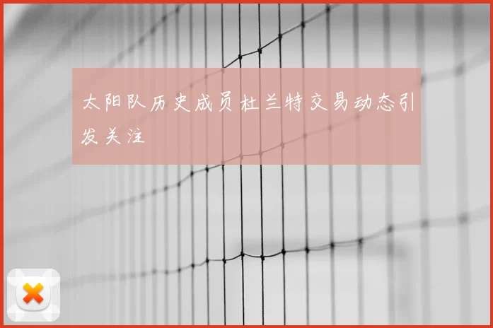 太阳队历史成员杜兰特交易动态引发关注