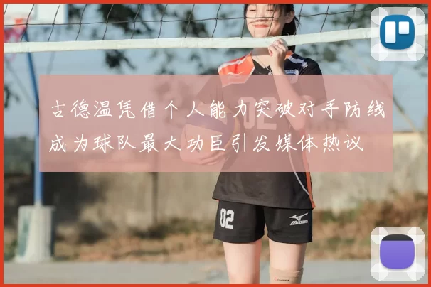 古德温凭借个人能力突破对手防线成为球队最大功臣引发媒体热议