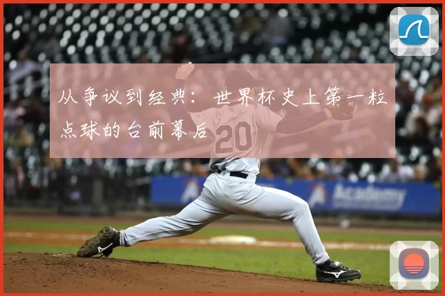 从争议到经典:世界杯史上第一粒点球的台前幕后