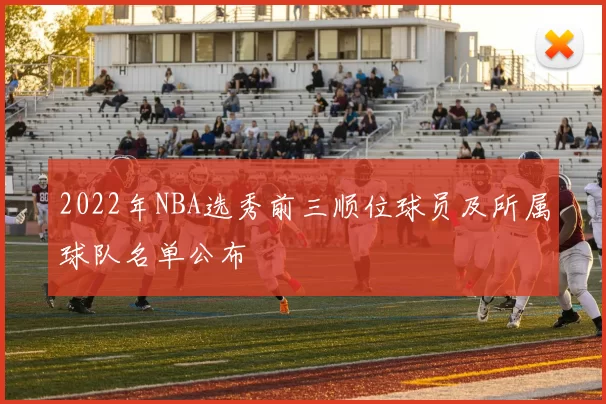 2022年NBA选秀前三顺位球员及所属球队名单公布