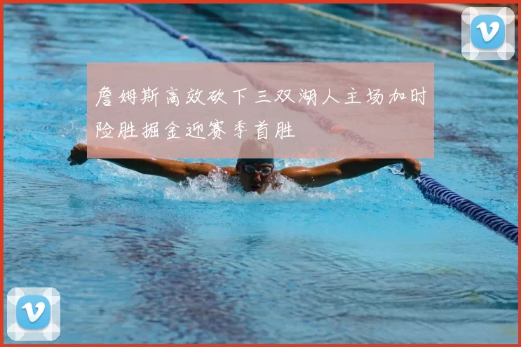詹姆斯高效砍下三双湖人主场加时险胜掘金迎赛季首胜