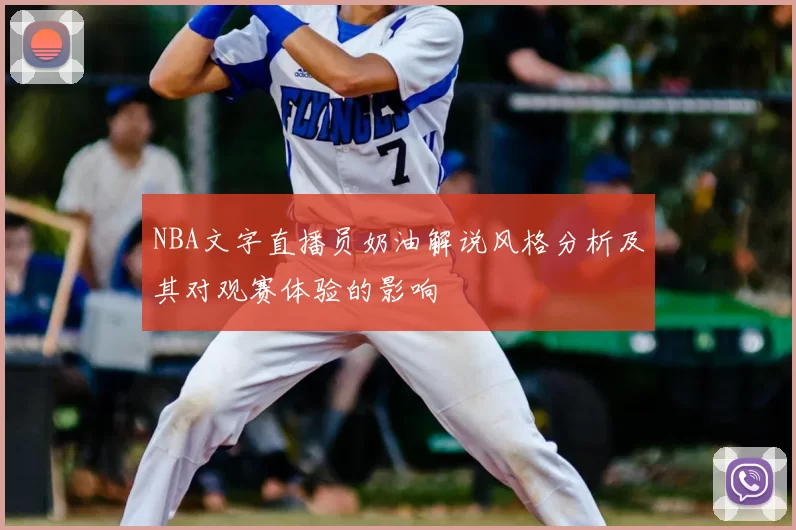NBA文字直播员奶油解说风格分析及其对观赛体验的影响