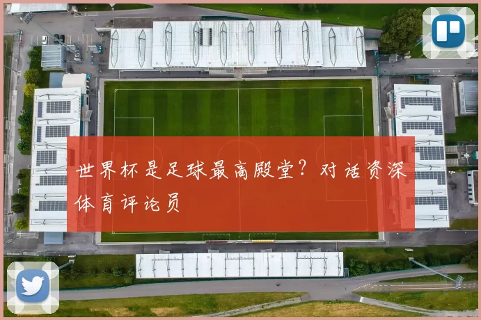 世界杯是足球最高殿堂?对话资深体育评论员