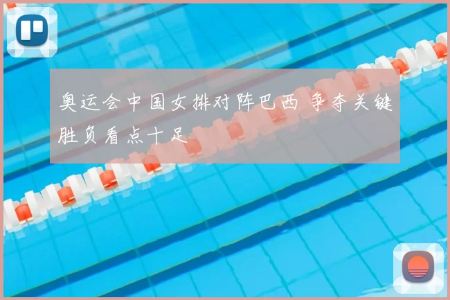 奥运会中国女排对阵巴西 争夺关键胜负看点十足