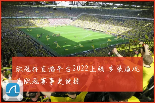 欧冠杯直播平台2022上线 多渠道观看欧冠赛事更便捷