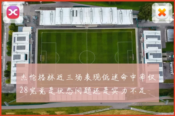 杰伦格林近三场表现低迷命中率仅28究竟是状态问题还是实力不足