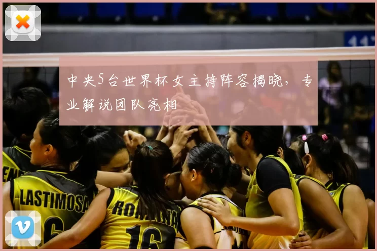 中央5台世界杯女主持阵容揭晓,专业解说团队亮相