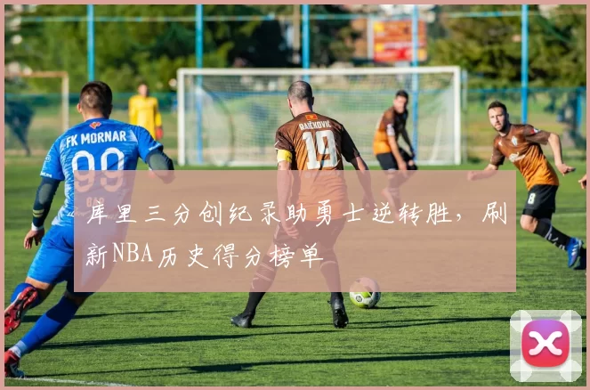 库里三分创纪录助勇士逆转胜,刷新NBA历史得分榜单