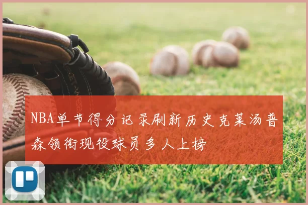 NBA单节得分记录刷新历史克莱汤普森领衔现役球员多人上榜