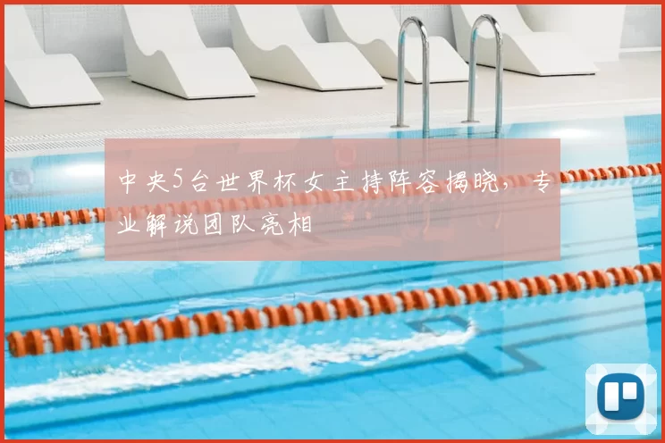 中央5台世界杯女主持阵容揭晓，专业解说团队亮相