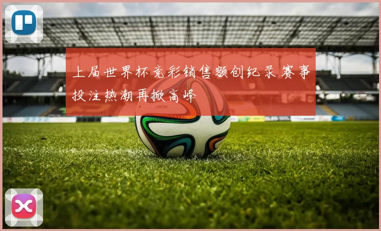 上届世界杯竞彩销售额创纪录 赛事投注热潮再掀高峰