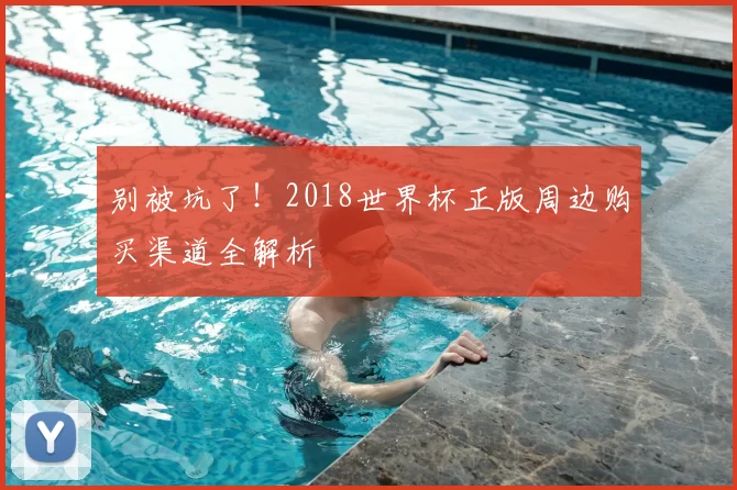 别被坑了！2018世界杯正版周边购买渠道全解析
