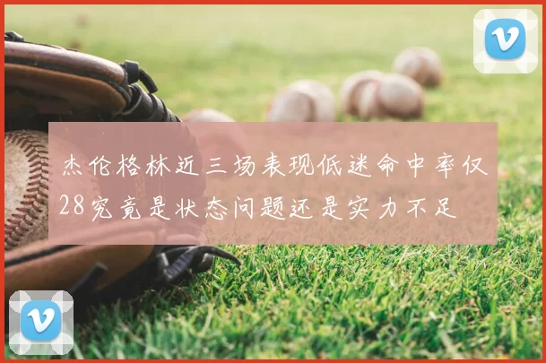 杰伦格林近三场表现低迷命中率仅28究竟是状态问题还是实力不足