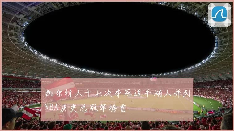 凯尔特人十七次夺冠追平湖人并列NBA历史总冠军榜首