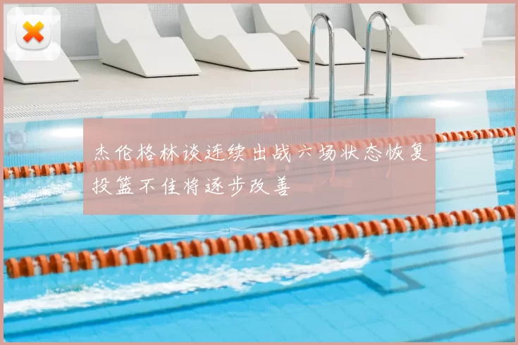杰伦格林谈连续出战六场状态恢复投篮不佳将逐步改善