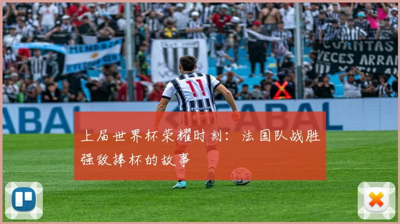 上届世界杯荣耀时刻:法国队战胜强敌捧杯的故事