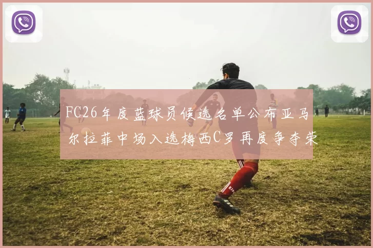 FC26年度蓝球员候选名单公布亚马尔拉菲中场入选梅西C罗再度争夺荣誉