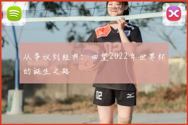 从争议到经典：回望2022年世界杯的诞生之路
