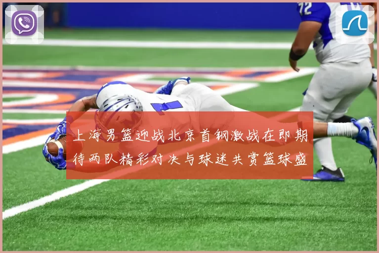 上海男篮迎战北京首钢激战在即期待两队精彩对决与球迷共赏篮球盛宴