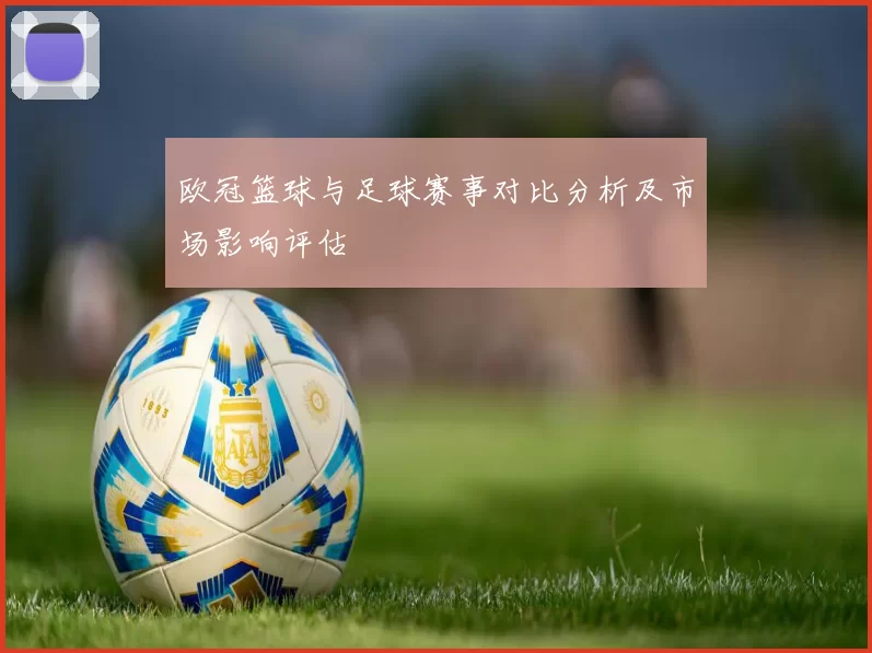 欧冠篮球与足球赛事对比分析及市场影响评估