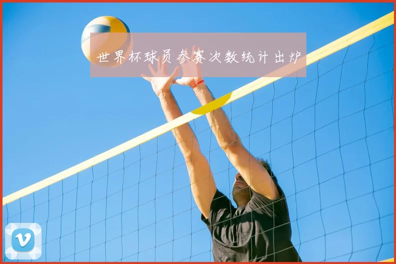 世界杯球员参赛次数统计出炉
