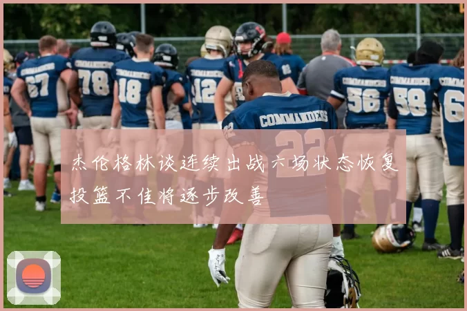 杰伦格林谈连续出战六场状态恢复投篮不佳将逐步改善