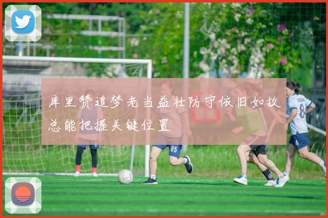 库里赞追梦老当益壮防守依旧如故总能把握关键位置