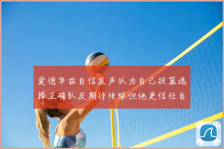 爱德华兹自信发声认为自己投篮选择正确队友期待传球但他更信任自己