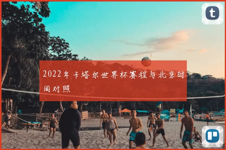 2022年卡塔尔世界杯赛程与北京时间对照
