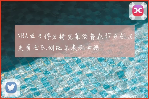 NBA单节得分榜克莱汤普森37分创历史勇士队创纪录表现回顾