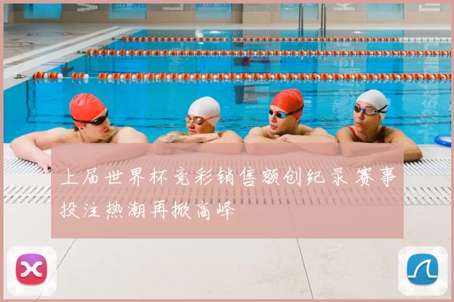 上届世界杯竞彩销售额创纪录 赛事投注热潮再掀高峰