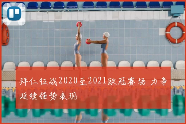 拜仁征战2020至2021欧冠赛场 力争延续强势表现