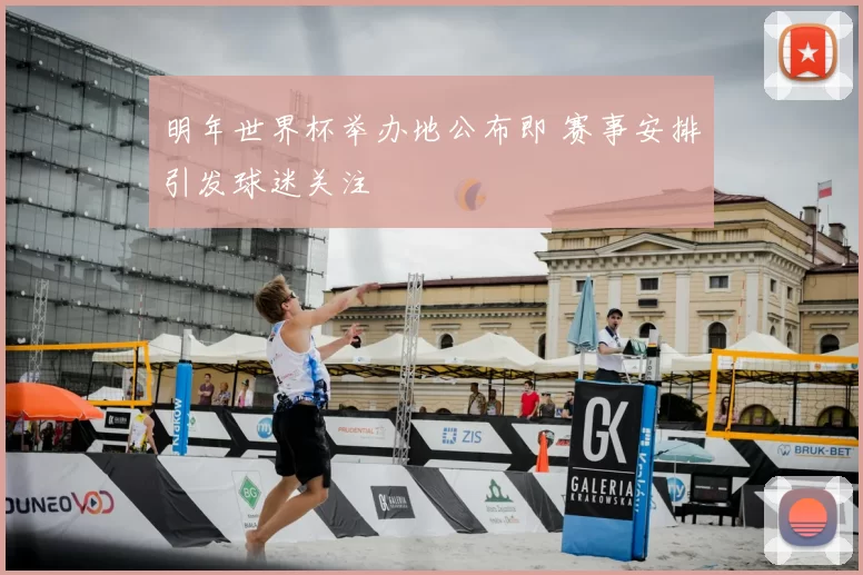 明年世界杯举办地公布即 赛事安排引发球迷关注