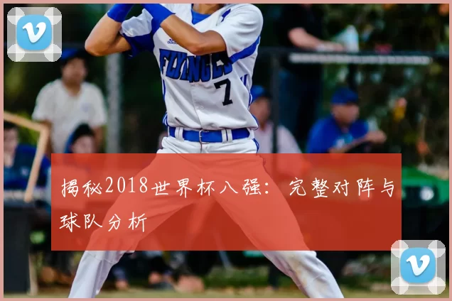 揭秘2018世界杯八强:完整对阵与球队分析
